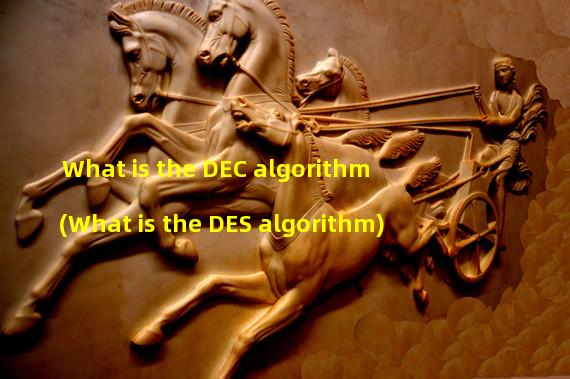 What is the DEC algorithm (What is the DES algorithm)