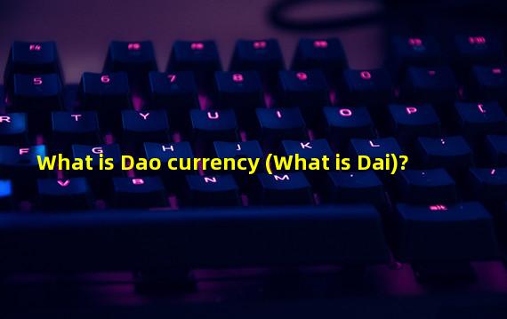 What is Dao currency (What is Dai)?