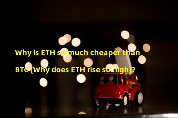 Why is ETH so much cheaper than BTC (Why does ETH rise so high)?