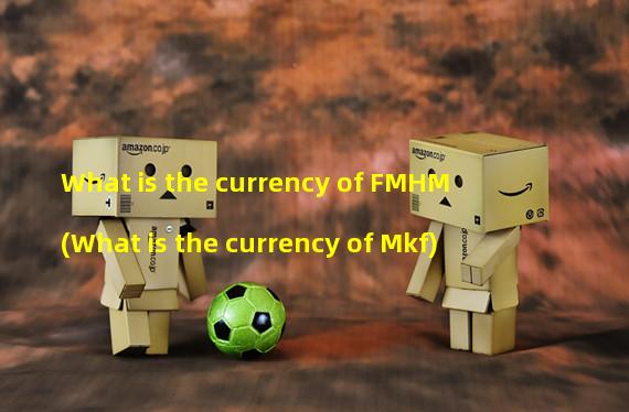 What is the currency of FMHM (What is the currency of Mkf)