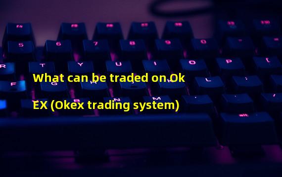 What can be traded on OkEX (Okex trading system)  