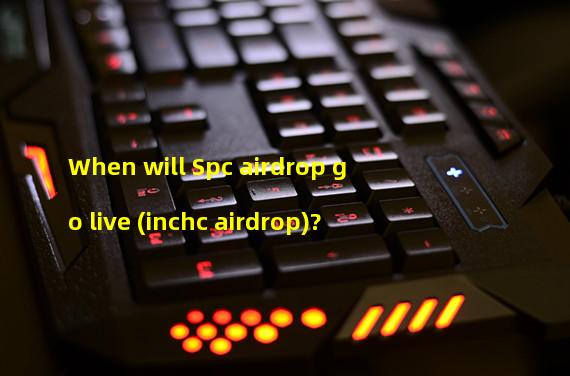 When will Spc airdrop go live (inchc airdrop)? 
