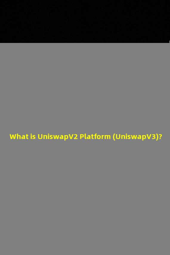 What is UniswapV2 Platform (UniswapV3)?