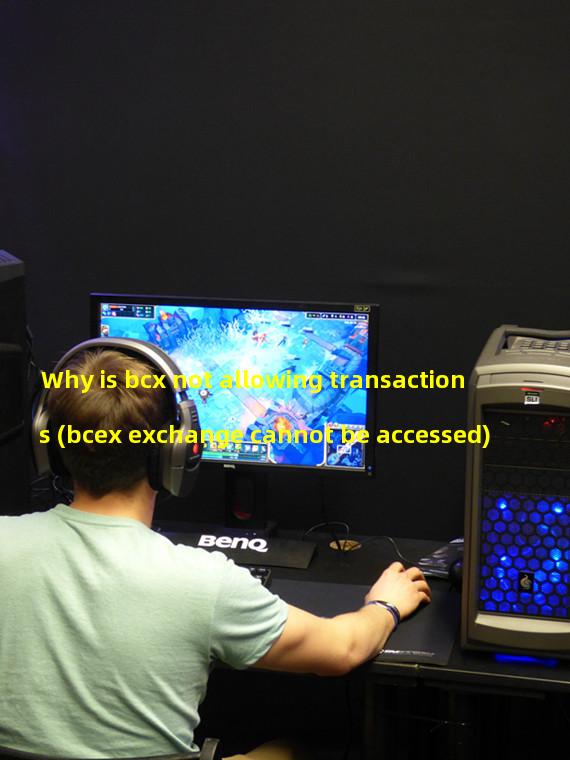 Why is bcx not allowing transactions (bcex exchange cannot be accessed)