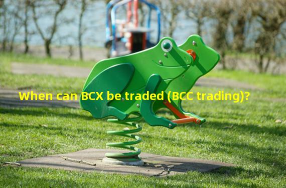 When can BCX be traded (BCC trading)? 