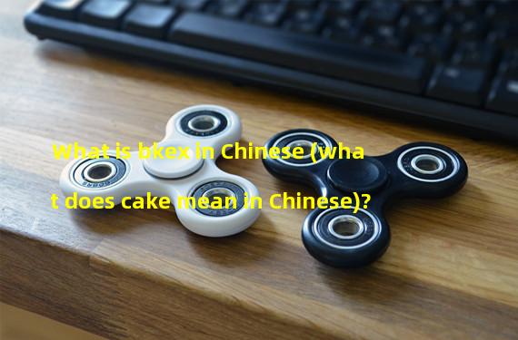What is bkex in Chinese (what does cake mean in Chinese)?