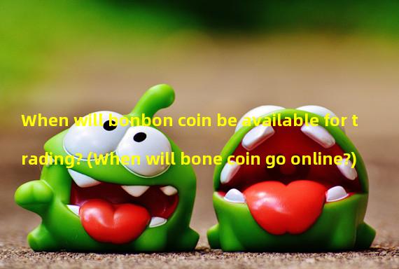When will bonbon coin be available for trading? (When will bone coin go online?)