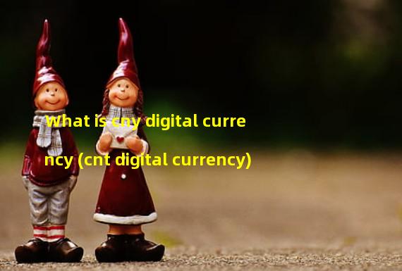What is cny digital currency (cnt digital currency) 