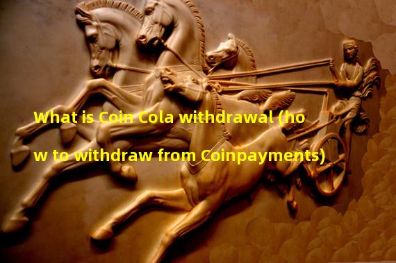 What is Coin Cola withdrawal (how to withdraw from Coinpayments)