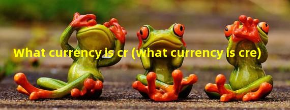 What currency is cr (what currency is cre) 