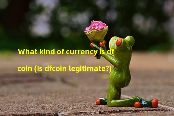 What kind of currency is dfcoin (Is dfcoin legitimate?)