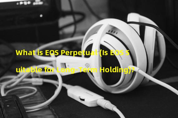 What is EOS Perpetual (Is EOS Suitable for Long-Term Holding)? 