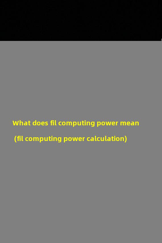 What does fil computing power mean (fil computing power calculation)