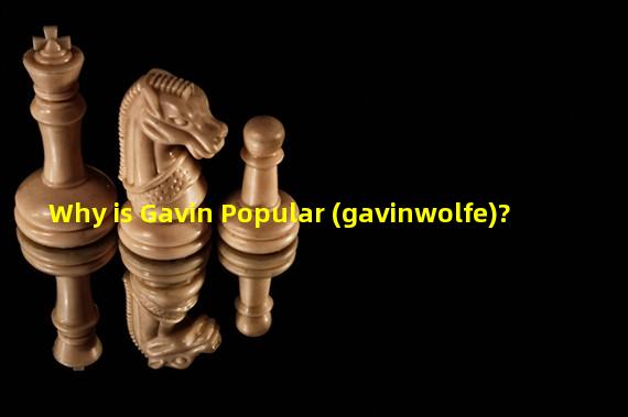 Why is Gavin Popular (gavinwolfe)?