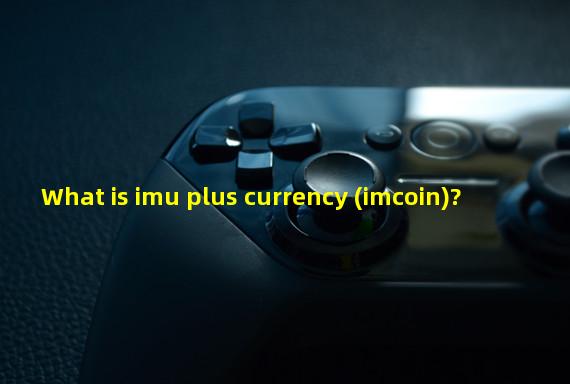 What is imu plus currency (imcoin)?