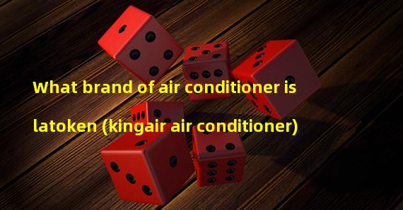What brand of air conditioner is latoken (kingair air conditioner) 
