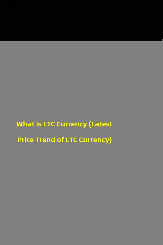What is LTC Currency (Latest Price Trend of LTC Currency)