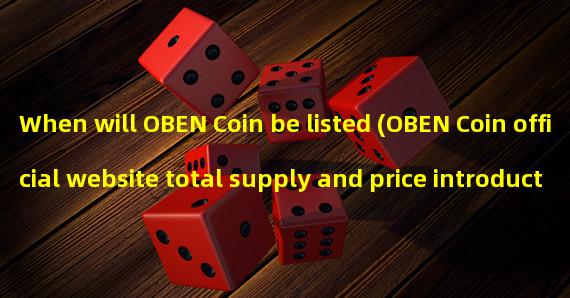 When will OBEN Coin be listed (OBEN Coin official website total supply and price introduction)