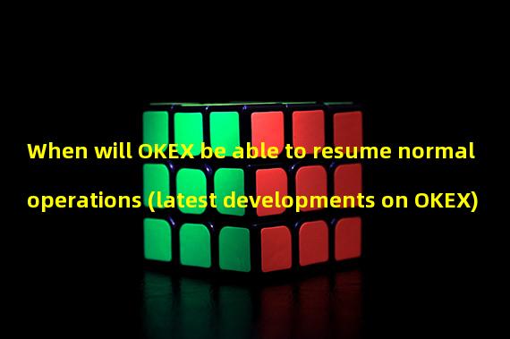 When will OKEX be able to resume normal operations (latest developments on OKEX)