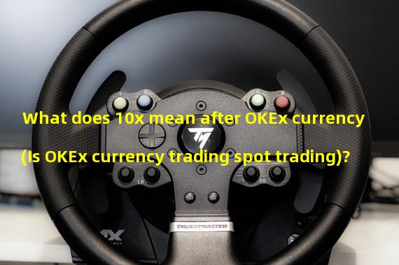 What does 10x mean after OKEx currency (Is OKEx currency trading spot trading)?