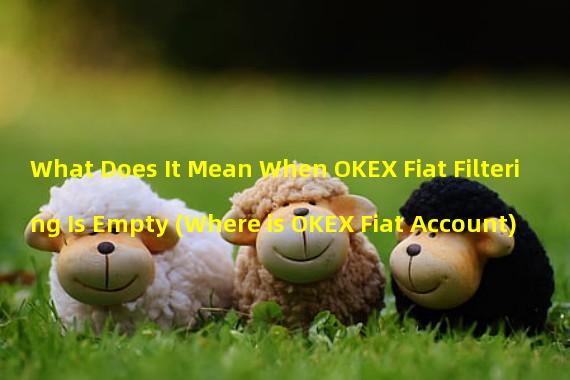 What Does It Mean When OKEX Fiat Filtering Is Empty (Where is OKEX Fiat Account)