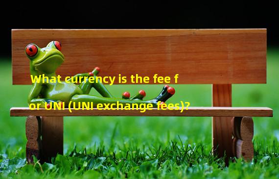 What currency is the fee for UNI (UNI exchange fees)?