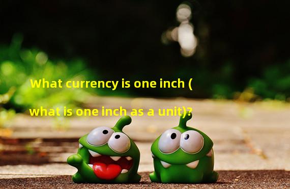What currency is one inch (what is one inch as a unit)? 