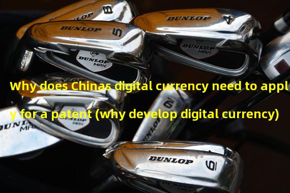 Why does Chinas digital currency need to apply for a patent (why develop digital currency)?