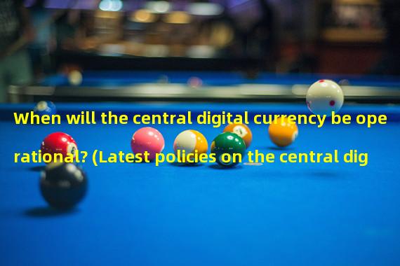 When will the central digital currency be operational? (Latest policies on the central digital currency)
