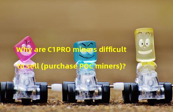 Why are C1PRO miners difficult to sell (purchase POC miners)?