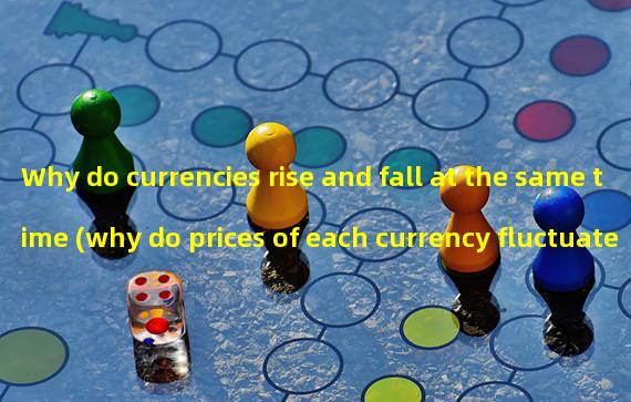 Why do currencies rise and fall at the same time (why do prices of each currency fluctuate the same way)?