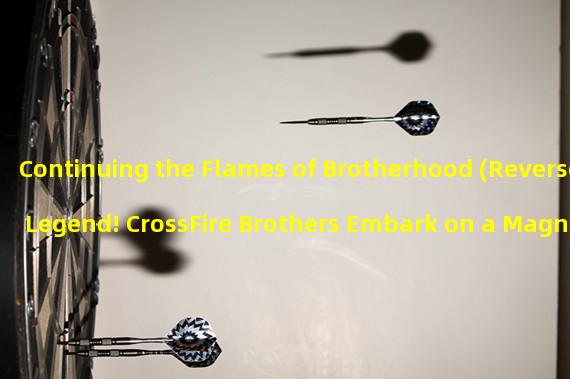 Continuing the Flames of Brotherhood (Reverse Legend! CrossFire Brothers Embark on a Magnificent Adventure)