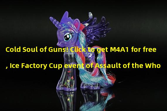 Cold Soul of Guns! Click to get M4A1 for free, Ice Factory Cup event of Assault of the Whole Nation is online (Unique game welfare! Limited time click to get M4A1 for free, Ice Factory Cup of Assault of the Whole Nation is heating up).