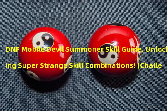 DNF Mobile Devil Summoner Skill Guide, Unlocking Super Strange Skill Combinations! (Challenge the Limits! Unique Devil Summoner Skill Build!)