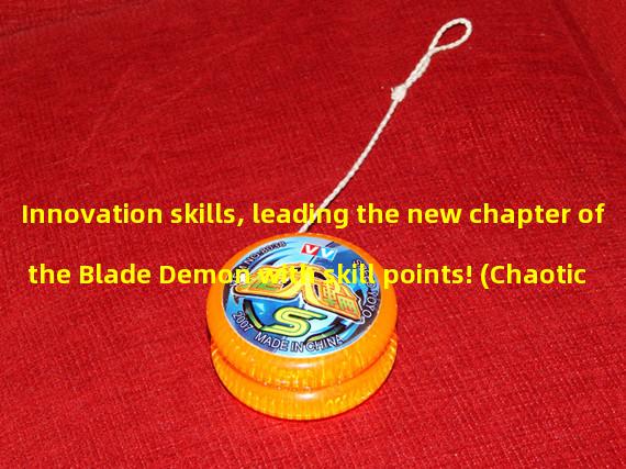 Innovation skills, leading the new chapter of the Blade Demon with skill points! (Chaotic Battle, Blade Demon Skill Points Becomes the Ultimate Killer!) 