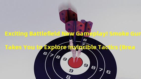 Exciting Battlefield New Gameplay! Smoke Gun Takes You to Explore Invincible Tactics (Breakthrough Innovation! Different Fun in the Smoke Gun Game World)