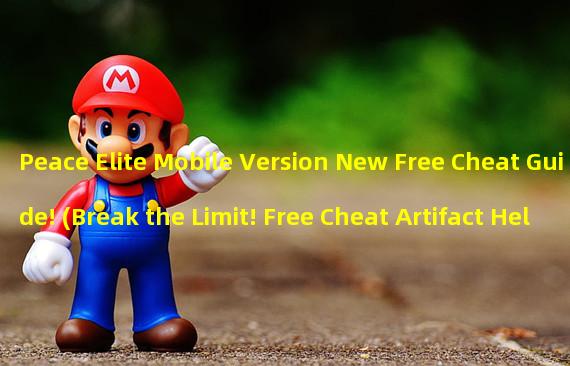 Peace Elite Mobile Version New Free Cheat Guide! (Break the Limit! Free Cheat Artifact Helps You Dominate the Peace Elite Mobile Version!)