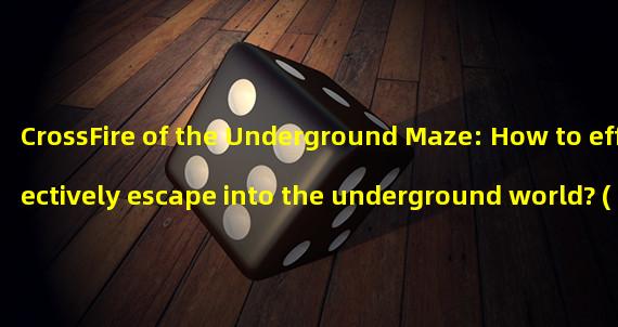 CrossFire of the Underground Maze: How to effectively escape into the underground world? (Exclusive Cheats! Underground Tunnel Adventure Guide in CrossFire!)
