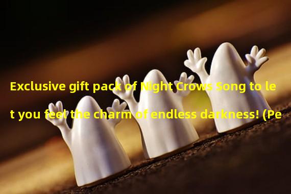 Exclusive gift pack of Night Crows Song to let you feel the charm of endless darkness! (Permanent valid top exchange code, experience the dark legend of Night Crows Song!)
