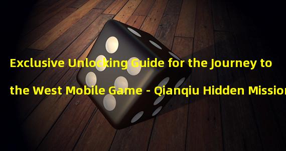 Exclusive Unlocking Guide for the Journey to the West Mobile Game - Qianqiu Hidden Missions! (Revealing the Locations of the Qianqiu Hidden Missions in the Journey to the West Mobile Game, not to be missed!)