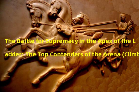 The Battle for Supremacy in the Apex of the Ladder: The Top Contenders of the Arena (Climbing the Interstellar Arena: Meeting the Elite Challengers from Different Planets)