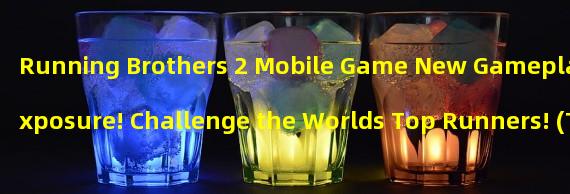Running Brothers 2 Mobile Game New Gameplay Exposure! Challenge the Worlds Top Runners! (The Most Anticipated Ever! Running Brothers 2 Mobile Game is Coming Soon, Igniting the Yearly Craze of Running!)