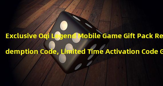 Exclusive Oqi Legend Mobile Game Gift Pack Redemption Code, Limited Time Activation Code Gives You Unlimited Power! (Claim the latest Oqi Legend mobile game activation code now and enjoy a smooth gaming experience!)