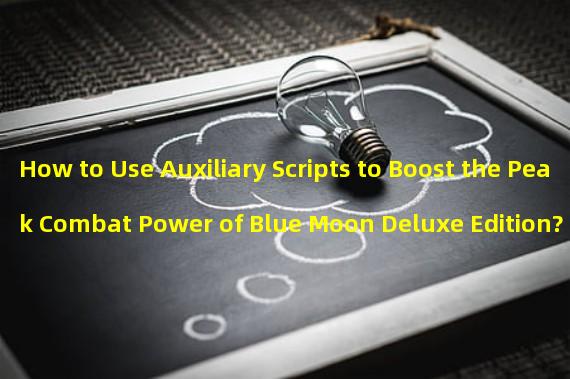 How to Use Auxiliary Scripts to Boost the Peak Combat Power of Blue Moon Deluxe Edition? (Breaking Game Restrictions, Revealing Tips for Playing Blue Moon Deluxe Edition Plug-ins and Auxiliary Scripts!)