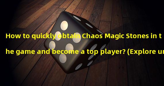 How to quickly obtain Chaos Magic Stones in the game and become a top player? (Explore unique methods to easily acquire the secrets of Chaos Magic Stones!)