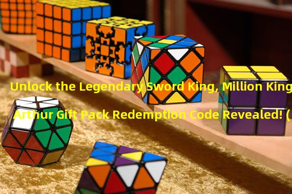 Unlock the Legendary Sword King, Million King Arthur Gift Pack Redemption Code Revealed! (Arthurs Treasure, Million Redemption Code Helps You Rule the Game World!)