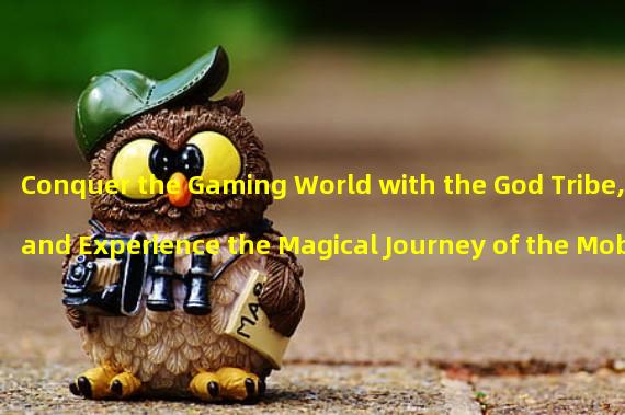Conquer the Gaming World with the God Tribe, and Experience the Magical Journey of the Mobile Forum! (Show Your Power, Challenge Endless Gaming Fun Only at the God Tribe Mobile Forum!)