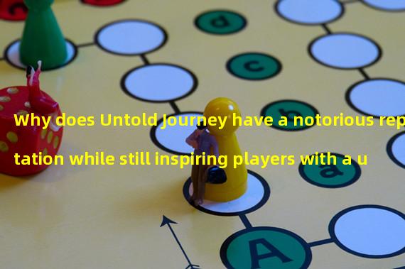 Why does Untold Journey have a notorious reputation while still inspiring players with a unique experience? (Unveiling why Untold Journey is heavily criticized, yet has an addictive gameplay mechanism?)