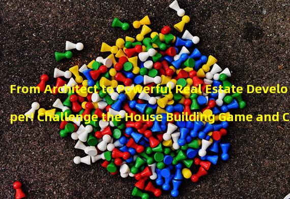 From Architect to Powerful Real Estate Developer! Challenge the House Building Game and Create Your Own Architectural Kingdom (Explore Unique Gameplay, Participate in House Building Game, Boldly Own Your Dream Home)