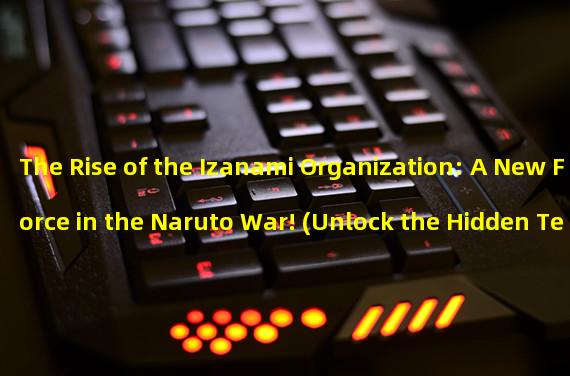 The Rise of the Izanami Organization: A New Force in the Naruto War! (Unlock the Hidden Techniques of Izanami: Challenging Battle Skills!)